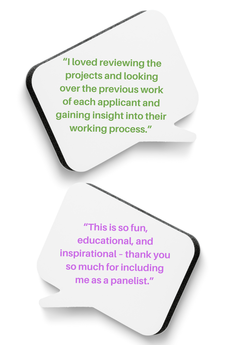 Two thought bubbles with the words, "I loved reviewing the projects and looking over the previous work of each applicant and gaining insight into their working process.” and “This is so fun, educational, and inspirational – thank you so much for including me as a panelist.”